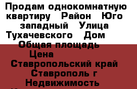 Продам однокомнатную квартиру › Район ­ Юго - западный › Улица ­ Тухачевского › Дом ­ 25/7 › Общая площадь ­ 35 › Цена ­ 1 550 000 - Ставропольский край, Ставрополь г. Недвижимость » Квартиры продажа   . Ставропольский край